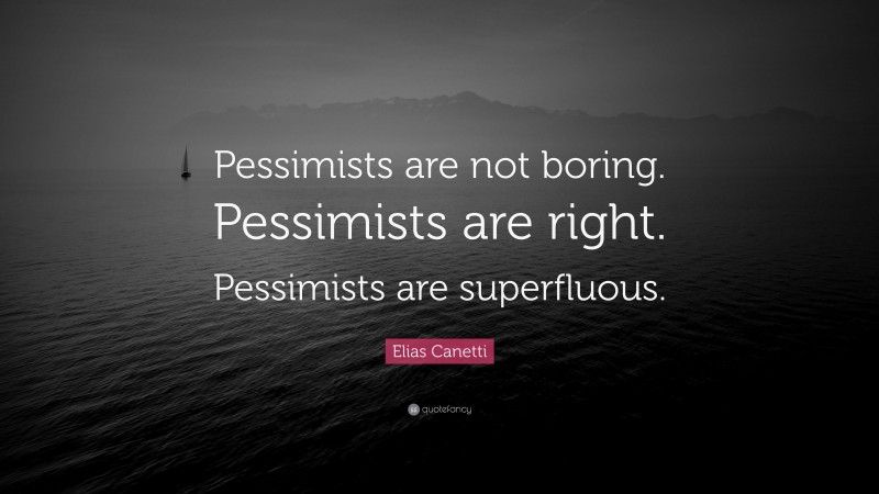 Elias Canetti Quote: “Pessimists are not boring. Pessimists are right. Pessimists are superfluous.”