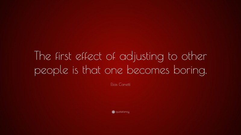 Elias Canetti Quote: “The first effect of adjusting to other people is that one becomes boring.”