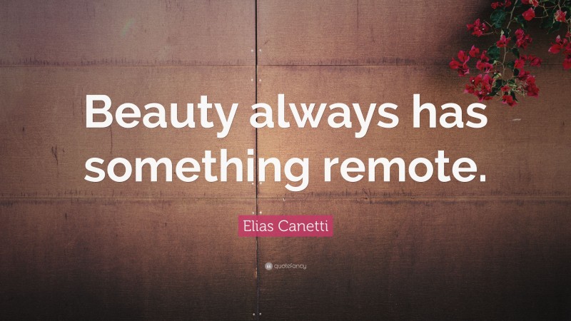 Elias Canetti Quote: “Beauty always has something remote.”