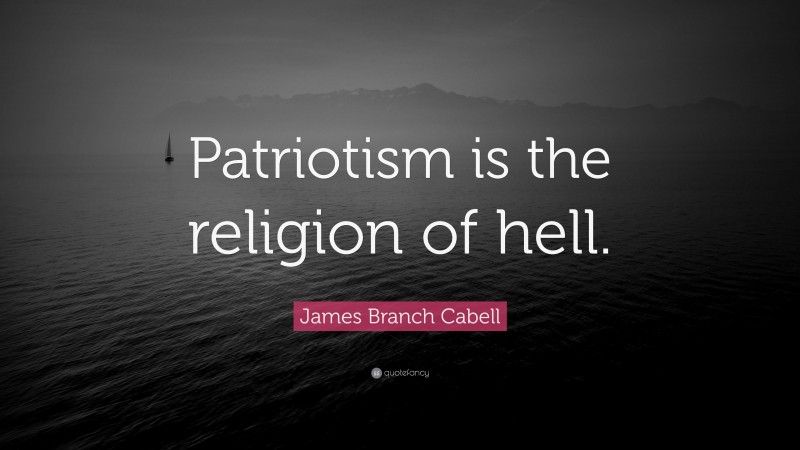 James Branch Cabell Quote: “Patriotism is the religion of hell.”