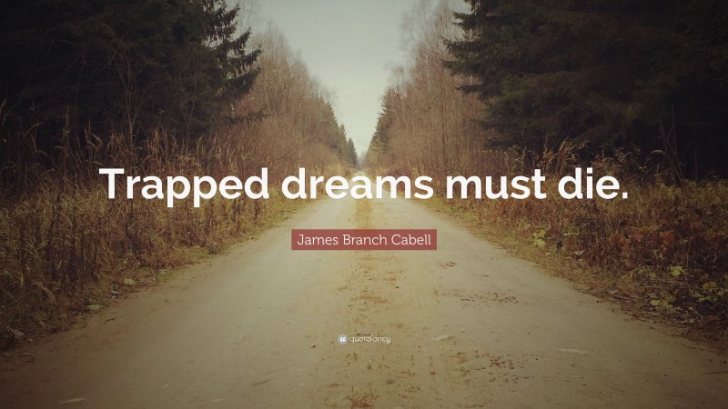 James Branch Cabell Quote: “Trapped dreams must die.”