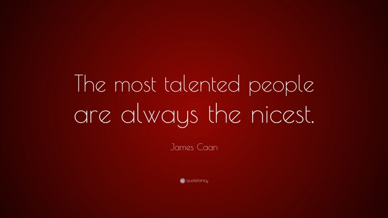 James Caan Quote: “The most talented people are always the nicest.”