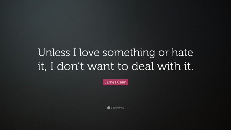 James Caan Quote: “Unless I love something or hate it, I don’t want to deal with it.”