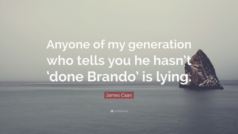 James Caan Quote: “Anyone of my generation who tells you he hasn’t ‘done Brando’ is lying.”