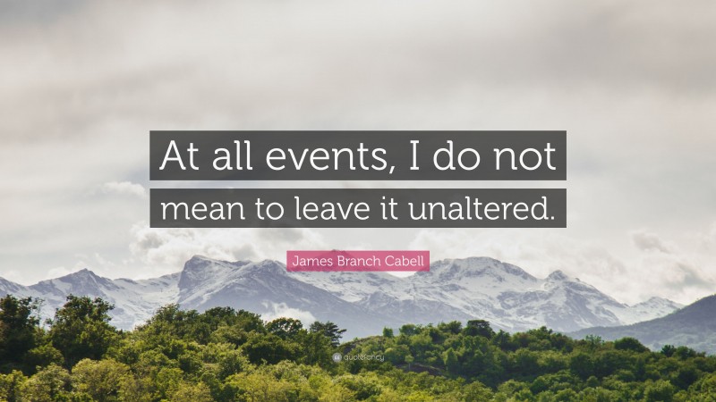 James Branch Cabell Quote: “At all events, I do not mean to leave it unaltered.”