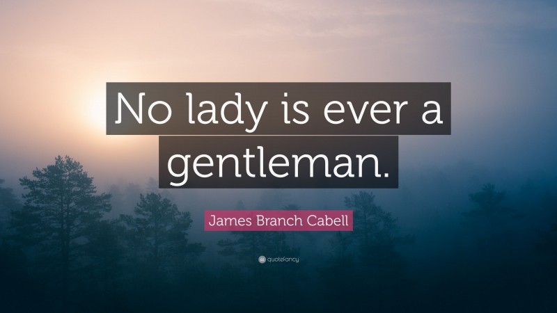 James Branch Cabell Quote: “No lady is ever a gentleman.”