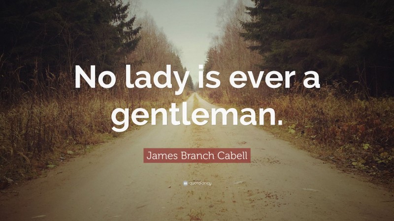 James Branch Cabell Quote: “No lady is ever a gentleman.”