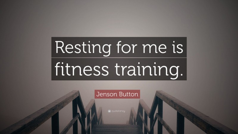 Jenson Button Quote: “Resting for me is fitness training.”