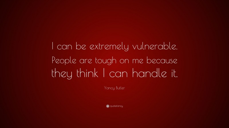 Yancy Butler Quote: “I can be extremely vulnerable. People are tough on me because they think I can handle it.”