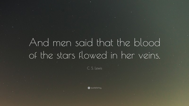 C. S. Lewis Quote: “And men said that the blood of the stars flowed in her veins.”