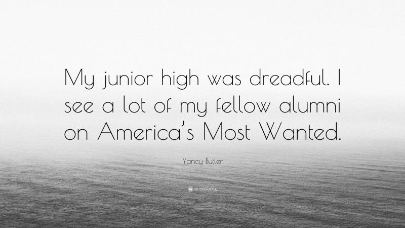 Yancy Butler Quote: “My junior high was dreadful. I see a lot of my fellow alumni on America’s Most Wanted.”
