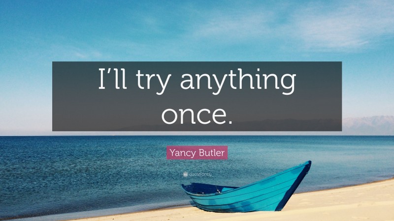 Yancy Butler Quote: “I’ll try anything once.”