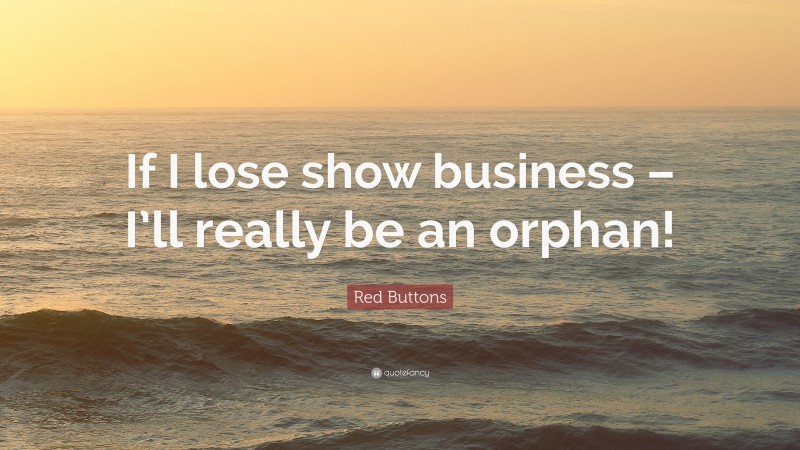 Red Buttons Quote: “If I lose show business – I’ll really be an orphan!”