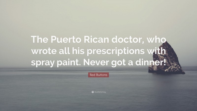Red Buttons Quote: “The Puerto Rican doctor, who wrote all his prescriptions with spray paint. Never got a dinner!”