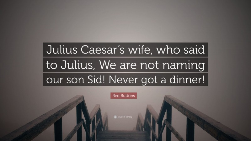 Red Buttons Quote: “Julius Caesar’s wife, who said to Julius, We are not naming our son Sid! Never got a dinner!”