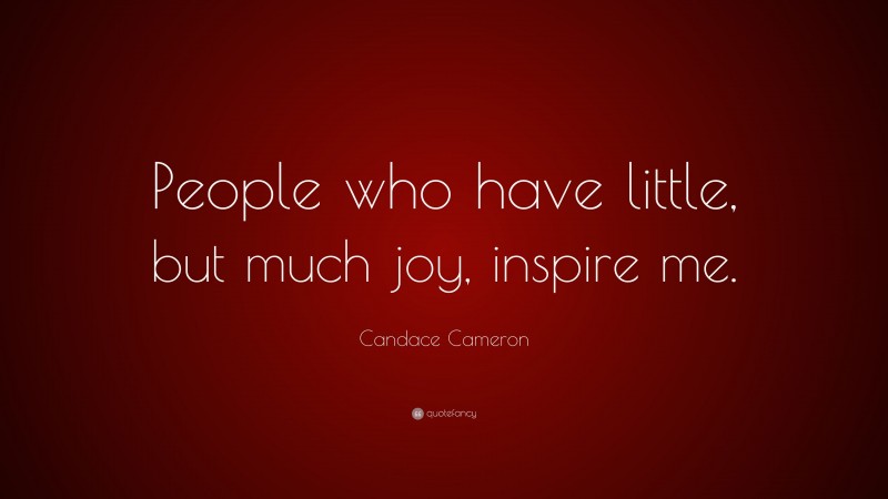 Candace Cameron Quote: “People who have little, but much joy, inspire me.”