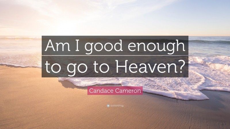 Candace Cameron Quote: “Am I good enough to go to Heaven?”