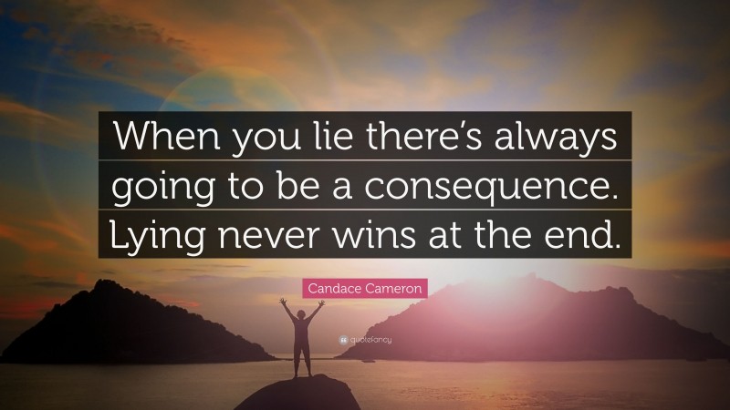 Candace Cameron Quote: “When you lie there’s always going to be a consequence. Lying never wins at the end.”