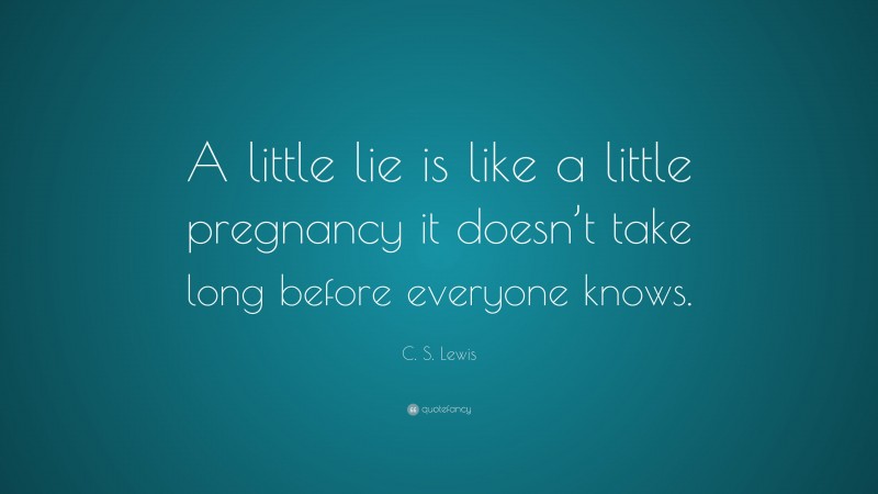 C. S. Lewis Quote: “A little lie is like a little pregnancy it doesn’t take long before everyone knows.”