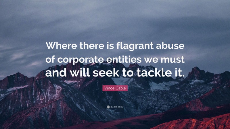 Vince Cable Quote: “Where there is flagrant abuse of corporate entities we must and will seek to tackle it.”