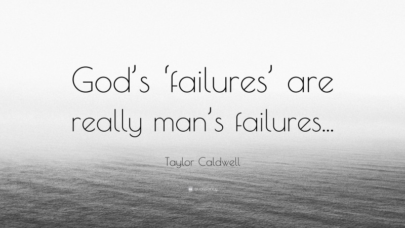 Taylor Caldwell Quote: “God’s ‘failures’ are really man’s failures...”