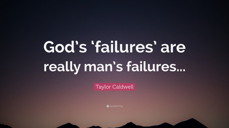 Taylor Caldwell Quote: “God’s ‘failures’ are really man’s failures...”