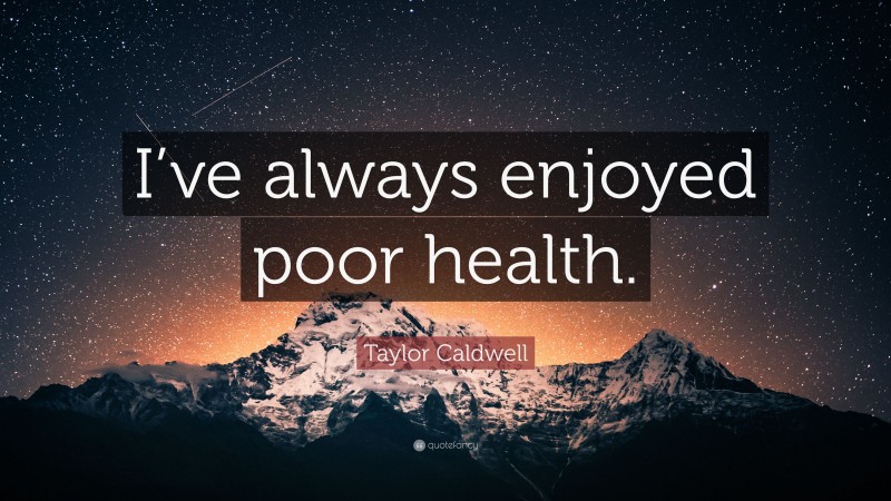 Taylor Caldwell Quote: “I’ve always enjoyed poor health.”