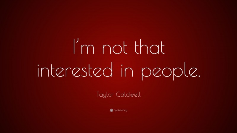 Taylor Caldwell Quote: “I’m not that interested in people.”