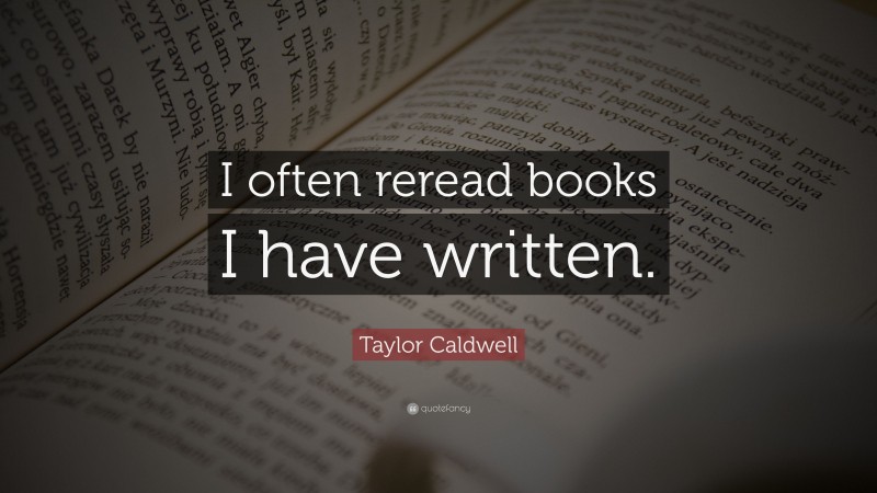 Taylor Caldwell Quote: “I often reread books I have written.”