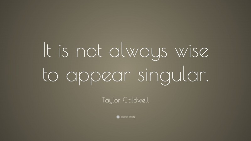 Taylor Caldwell Quote: “It is not always wise to appear singular.”