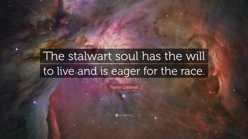 Taylor Caldwell Quote: “The stalwart soul has the will to live and is eager for the race.”