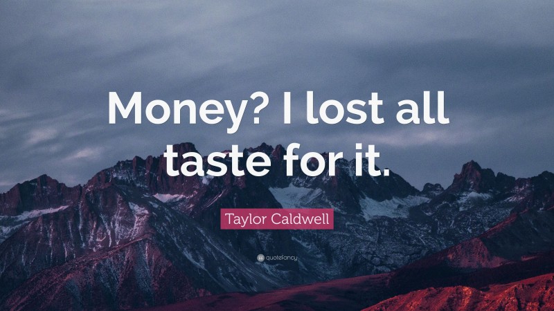 Taylor Caldwell Quote: “Money? I lost all taste for it.”