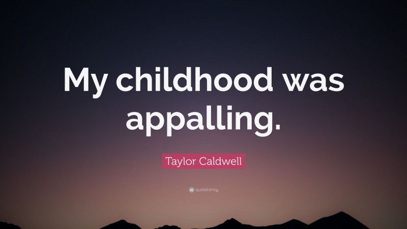 Taylor Caldwell Quote: “My childhood was appalling.”