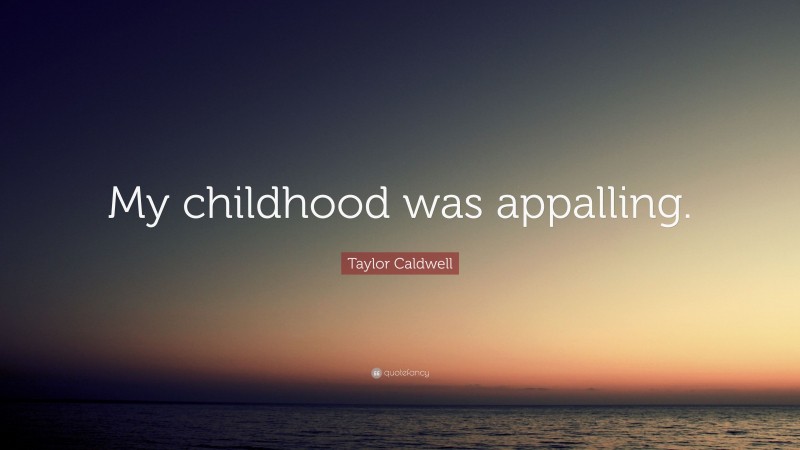 Taylor Caldwell Quote: “My childhood was appalling.”