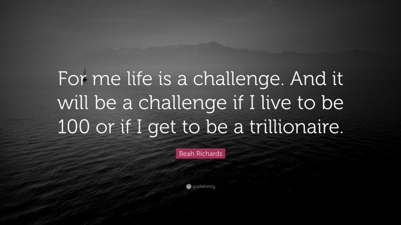 Beah Richards Quote: “For me life is a challenge. And it will be a challenge if I live to be 100 or if I get to be a trillionaire.”
