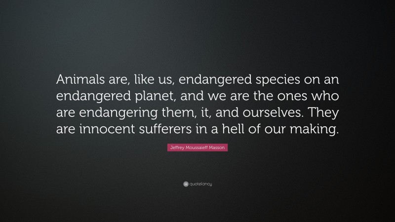 Jeffrey Moussaieff Masson Quote: “Animals are, like us, endangered ...