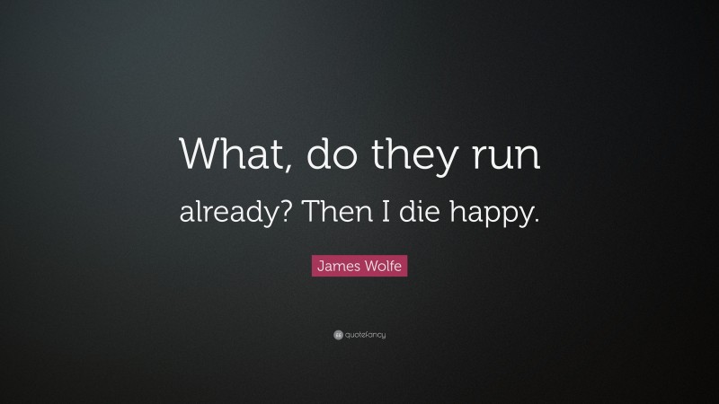 James Wolfe Quote: “What, do they run already? Then I die happy.”