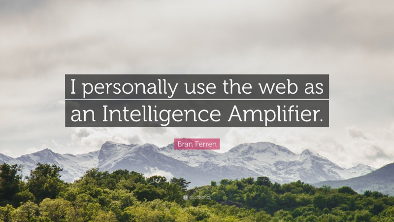Bran Ferren Quote: “I personally use the web as an Intelligence Amplifier.”