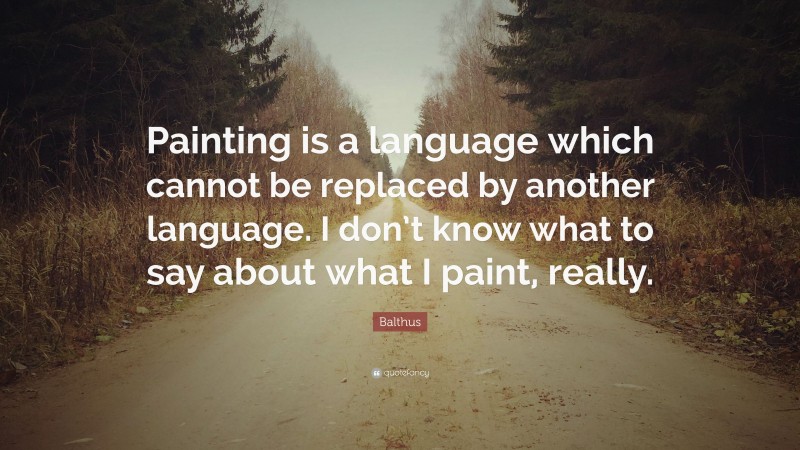 Balthus Quote: “Painting is a language which cannot be replaced by another language. I don’t know what to say about what I paint, really.”