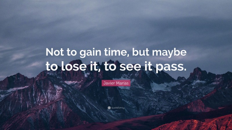 Javier Marías Quote: “Not to gain time, but maybe to lose it, to see it pass.”