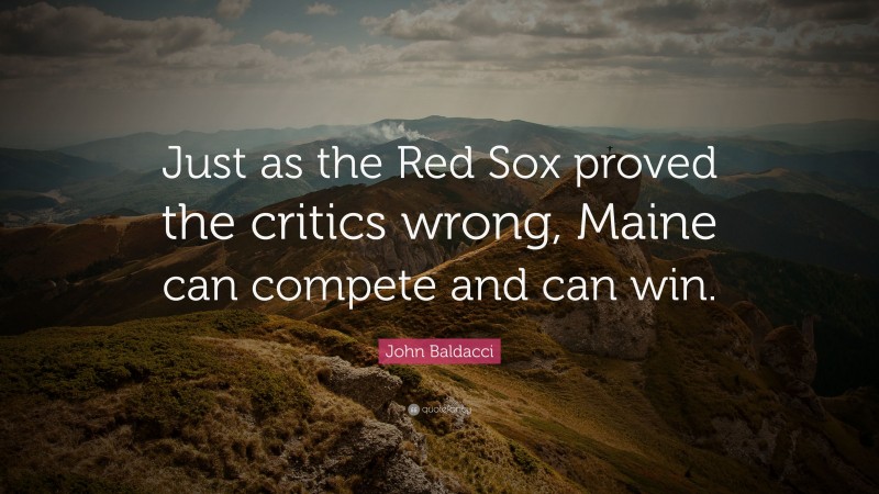 John Baldacci Quote: “Just as the Red Sox proved the critics wrong, Maine can compete and can win.”
