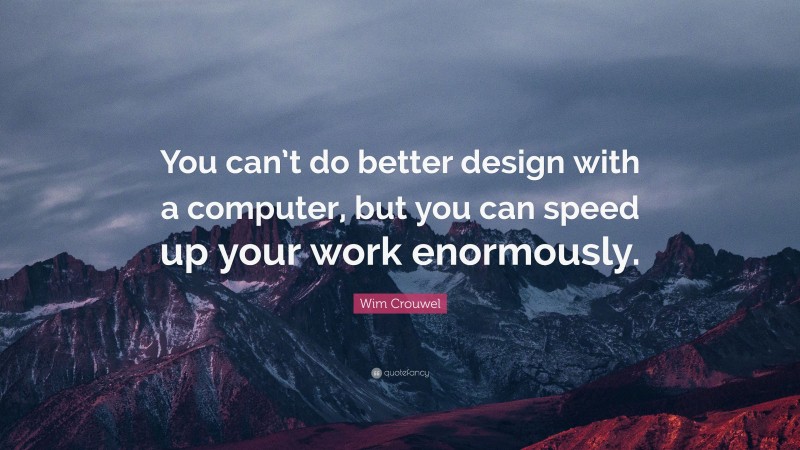 Wim Crouwel Quote: “You can’t do better design with a computer, but you can speed up your work enormously.”