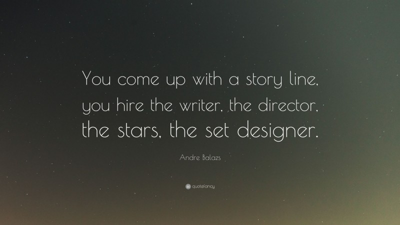 Andre Balazs Quote: “You come up with a story line, you hire the writer, the director, the stars, the set designer.”