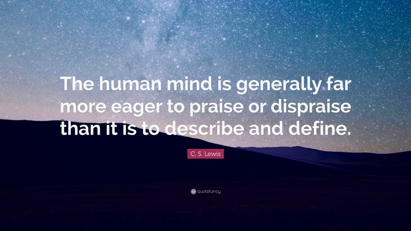 C. S. Lewis Quote: “The human mind is generally far more eager to praise or dispraise than it is to describe and define.”