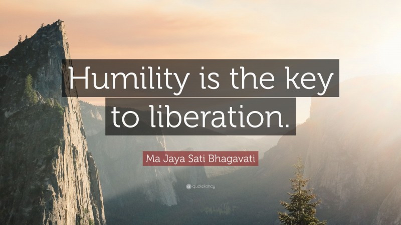 Ma Jaya Sati Bhagavati Quote: “Humility is the key to liberation.”