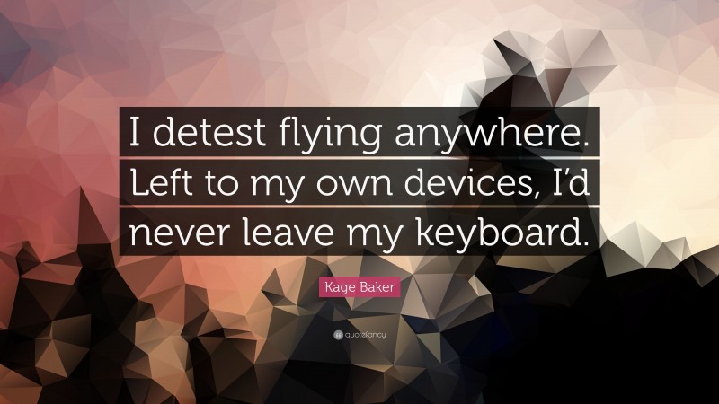 Kage Baker Quote: “I detest flying anywhere. Left to my own devices, I’d never leave my keyboard.”