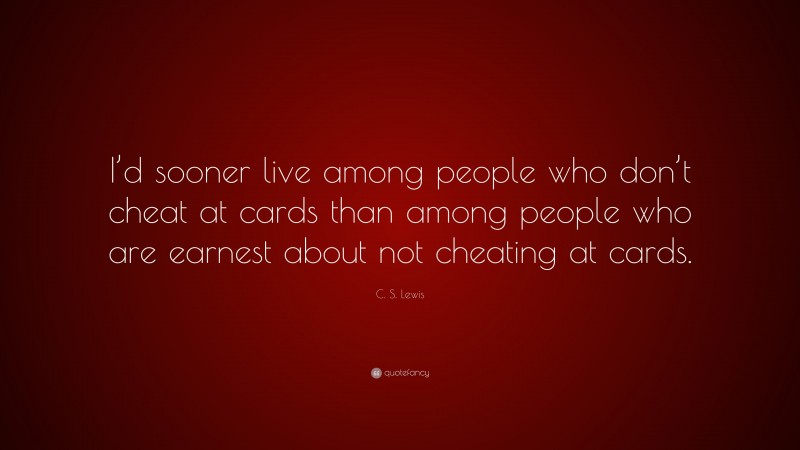 C. S. Lewis Quote: “I’d sooner live among people who don’t cheat at cards than among people who are earnest about not cheating at cards.”