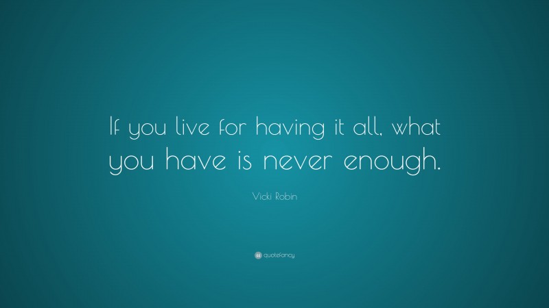 Vicki Robin Quote: “If you live for having it all, what you have is ...