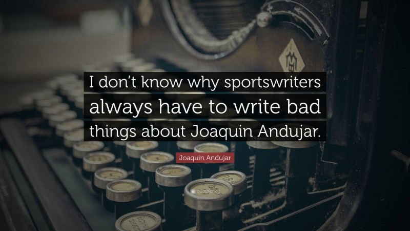 Joaquin Andujar Quote: “I don’t know why sportswriters always have to write bad things about Joaquin Andujar.”