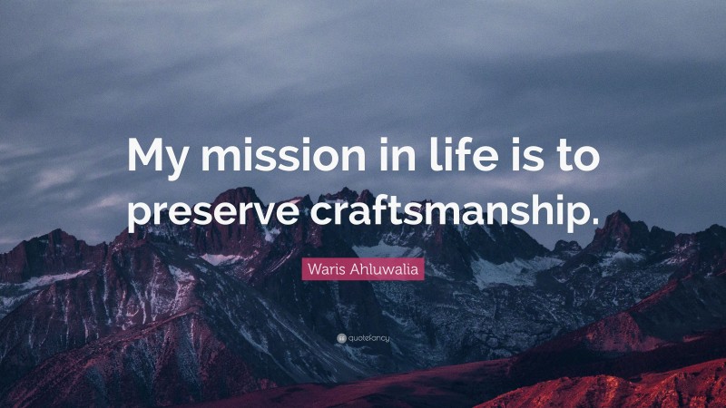 Waris Ahluwalia Quote: “My mission in life is to preserve craftsmanship.”